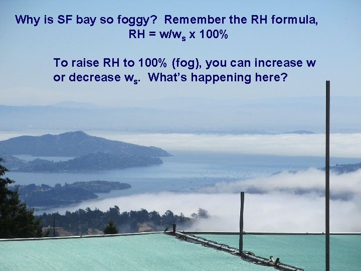 Why is SF bay so foggy? Remember the RH formula, RH = w/ws x