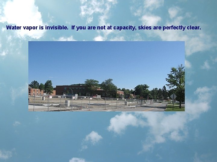Water vapor is invisible. If you are not at capacity, skies are perfectly clear.