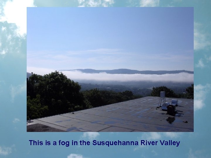 This is a fog in the Susquehanna River Valley 