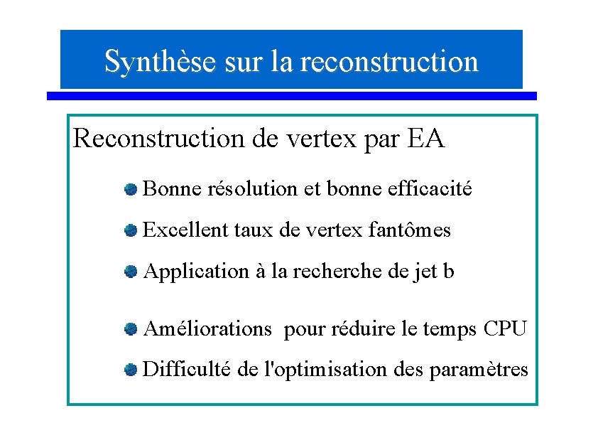 Synthèse sur la reconstruction Reconstruction de vertex par EA Bonne résolution et bonne efficacité