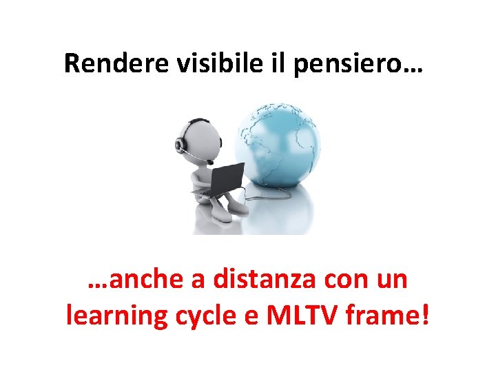 Rendere visibile il pensiero… …anche a distanza con un learning cycle e MLTV frame!