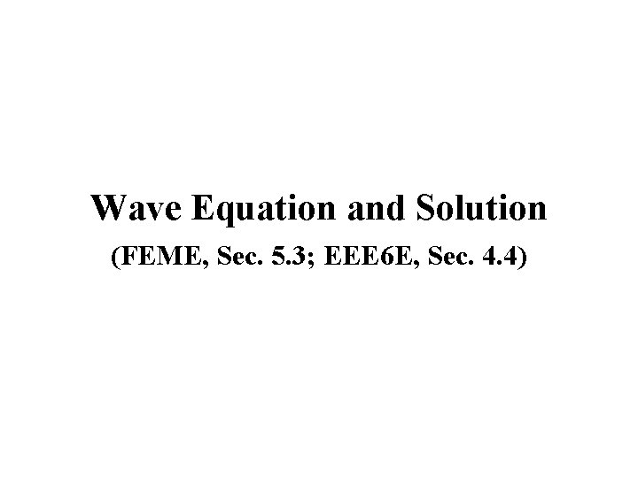 Wave Equation and Solution (FEME, Sec. 5. 3; EEE 6 E, Sec. 4. 4)