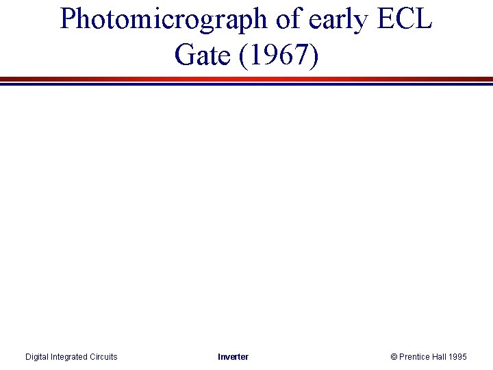 Photomicrograph of early ECL Gate (1967) Digital Integrated Circuits Inverter © Prentice Hall 1995