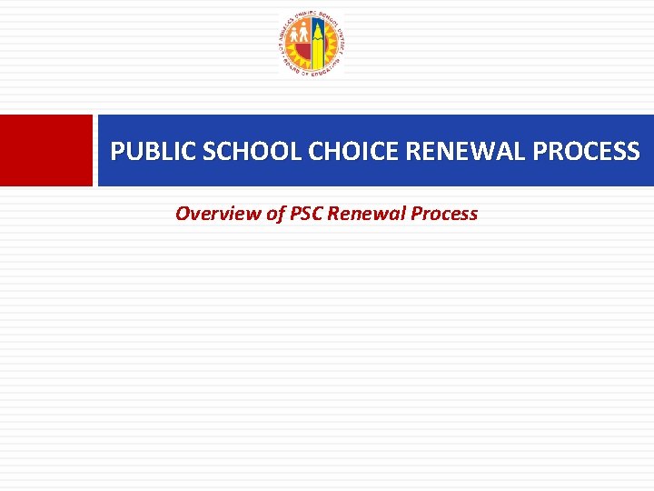 PUBLIC SCHOOL CHOICE RENEWAL PROCESS Overview of PSC Renewal Process 
