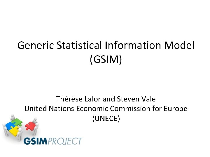 Generic Statistical Information Model (GSIM) Thérèse Lalor and Steven Vale United Nations Economic Commission