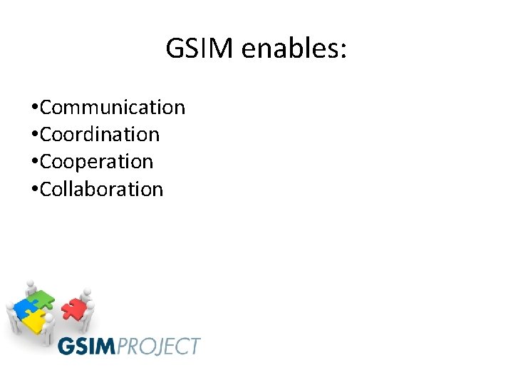 GSIM enables: • Communication • Coordination • Cooperation • Collaboration 