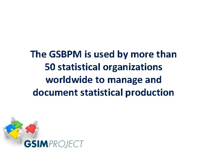 The GSBPM is used by more than 50 statistical organizations worldwide to manage and