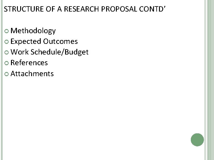 STRUCTURE OF A RESEARCH PROPOSAL CONTD’ Methodology Expected Outcomes Work Schedule/Budget References Attachments 