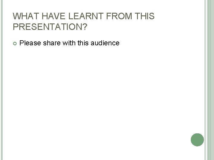 WHAT HAVE LEARNT FROM THIS PRESENTATION? Please share with this audience 