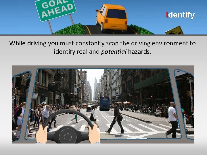 Identify While driving you must constantly scan the driving environment to identify real and