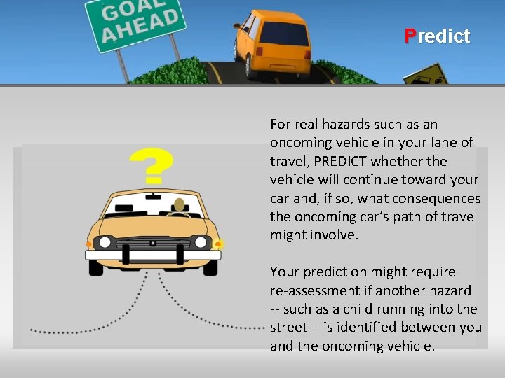 Predict For real hazards such as an oncoming vehicle in your lane of travel,