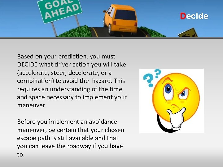 Decide Based on your prediction, you must DECIDE what driver action you will take