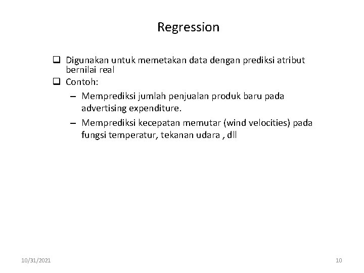 Regression q Digunakan untuk memetakan data dengan prediksi atribut bernilai real q Contoh: –