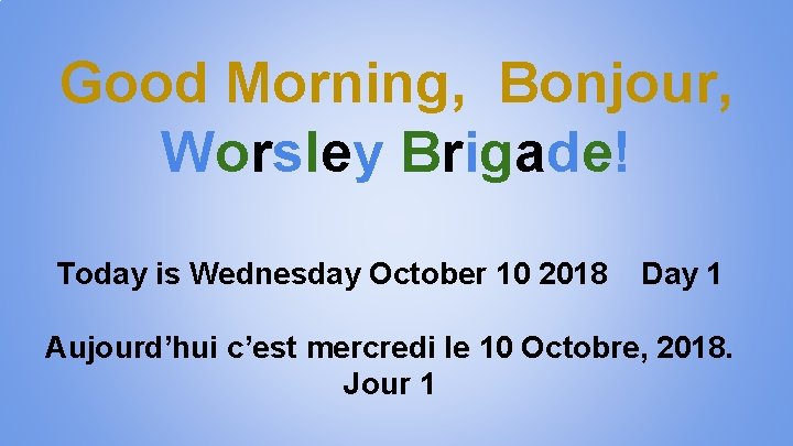 Good Morning, Bonjour, Worsley Brigade! Today is Wednesday October 10 2018 Day 1 Aujourd’hui