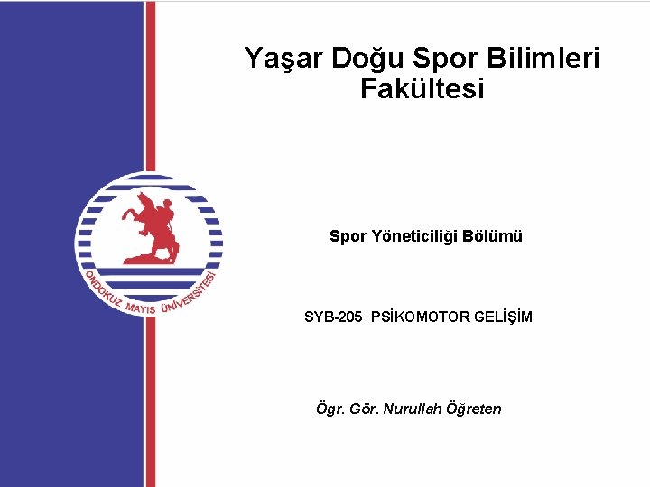 Yaşar Doğu Spor Bilimleri Fakültesi Spor Yöneticiliği Bölümü SYB-205 PSİKOMOTOR GELİŞİM Ögr. Gör. Nurullah