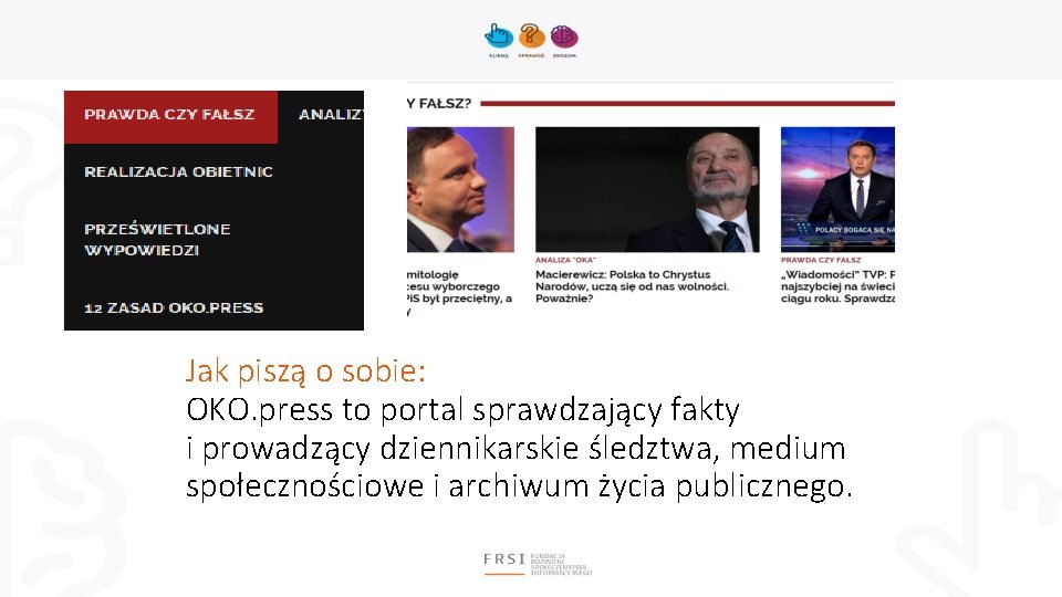 Jak piszą o sobie: OKO. press to portal sprawdzający fakty i prowadzący dziennikarskie śledztwa,