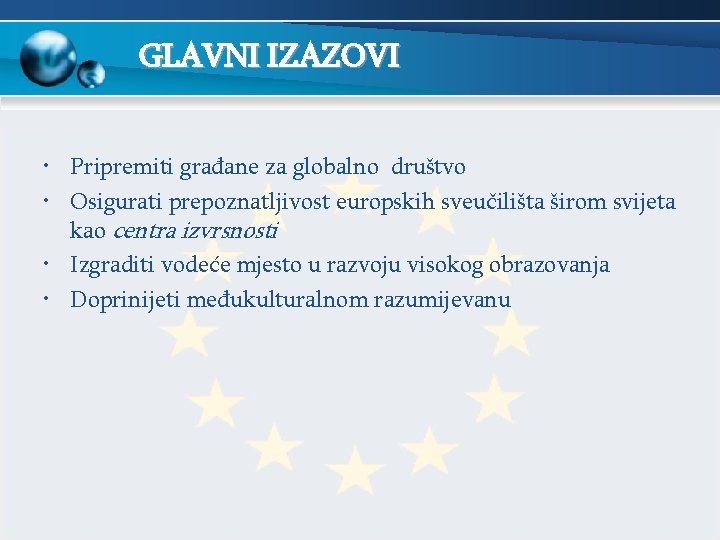 GLAVNI IZAZOVI • Pripremiti građane za globalno društvo • Osigurati prepoznatljivost europskih sveučilišta širom