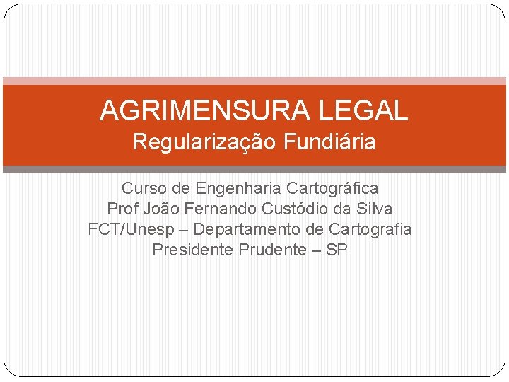 AGRIMENSURA LEGAL Regularização Fundiária Curso de Engenharia Cartográfica Prof João Fernando Custódio da Silva