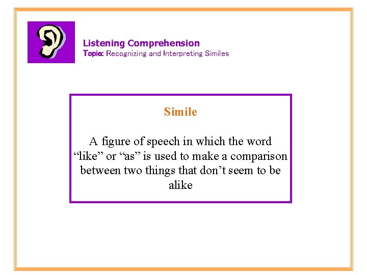 Listening Comprehension Topic: Recognizing and Interpreting Similes Simile A figure of speech in which