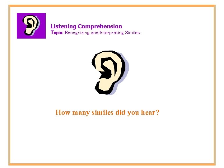 Listening Comprehension Topic: Recognizing and Interpreting Similes How many similes did you hear? 