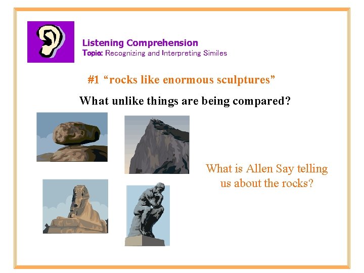 Listening Comprehension Topic: Recognizing and Interpreting Similes #1 “rocks like enormous sculptures” What unlike