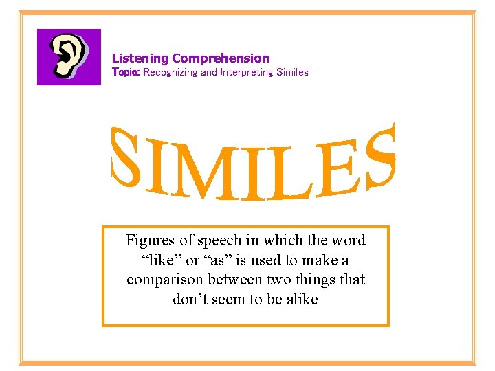 Listening Comprehension Topic: Recognizing and Interpreting Similes Figures of speech in which the word