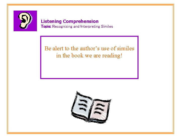 Listening Comprehension Topic: Recognizing and Interpreting Similes Be alert to the author’s use of
