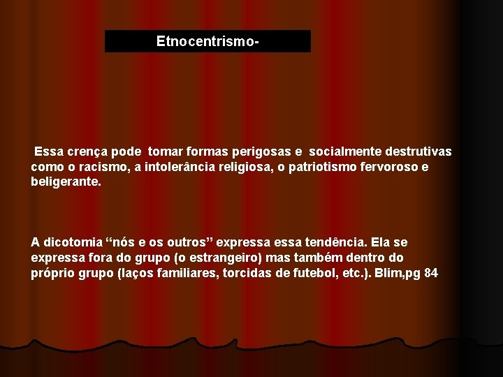 Etnocentrismo- Essa crença pode tomar formas perigosas e socialmente destrutivas como o racismo, a