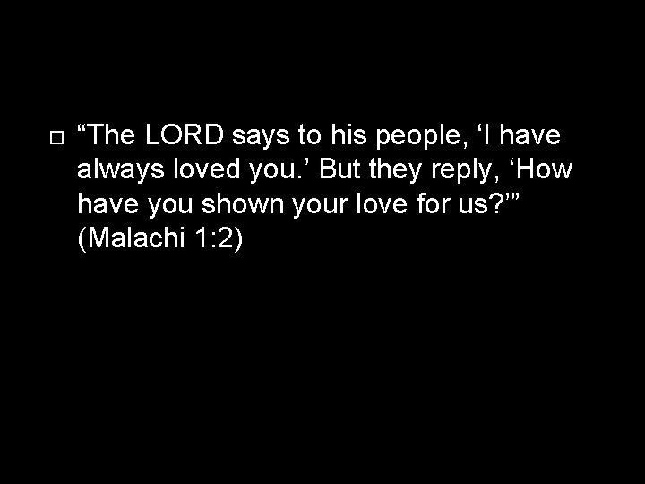  “The LORD says to his people, ‘I have always loved you. ’ But