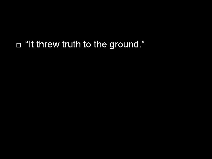  “It threw truth to the ground. ” 