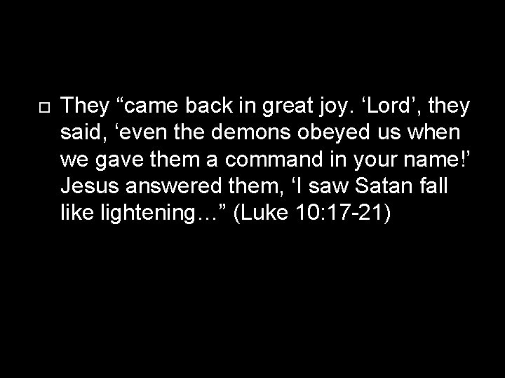  They “came back in great joy. ‘Lord’, they said, ‘even the demons obeyed