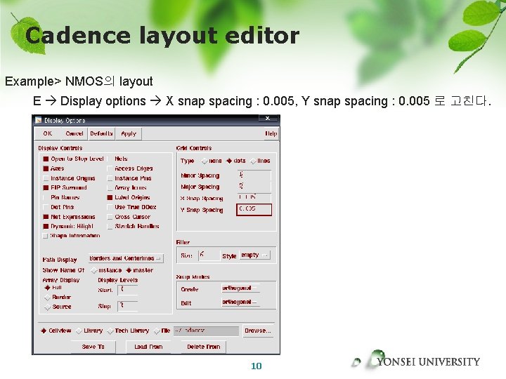 Cadence layout editor Example> NMOS의 layout E Display options X snap spacing : 0.