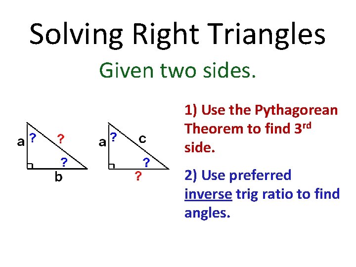 Solving Right Triangles Given two sides. 1) Use the Pythagorean Theorem to find 3