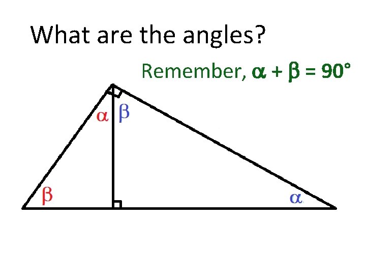 What are the angles? Remember, a + b = 90° 