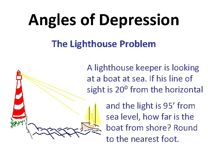 Angles of Depression The Lighthouse Problem A lighthouse keeper is looking at a boat