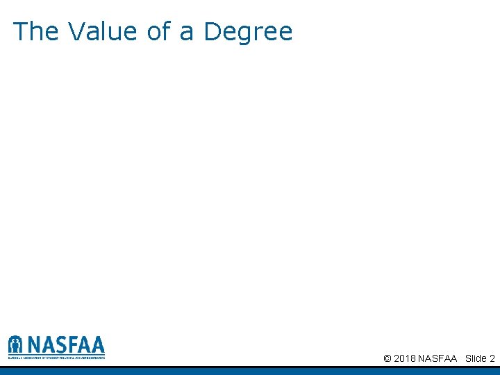 The Value of a Degree © 2018 NASFAA Slide 2 