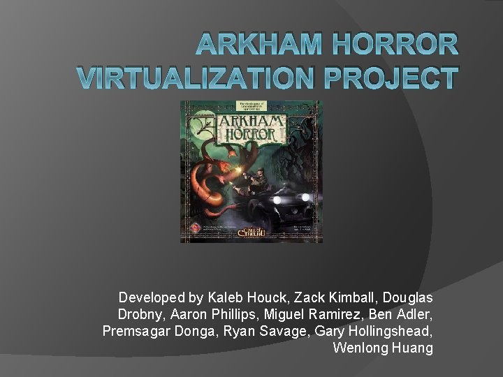 ARKHAM HORROR VIRTUALIZATION PROJECT Developed by Kaleb Houck, Zack Kimball, Douglas Drobny, Aaron Phillips,