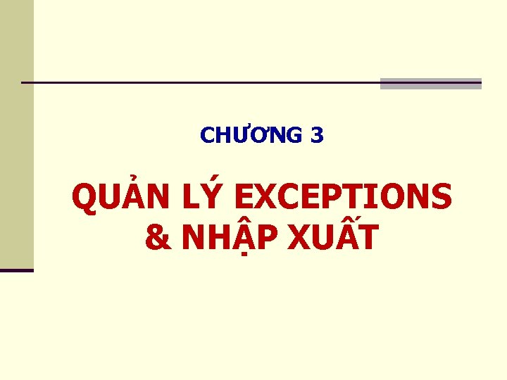 CHƯƠNG 3 QUẢN LÝ EXCEPTIONS & NHẬP XUẤT 