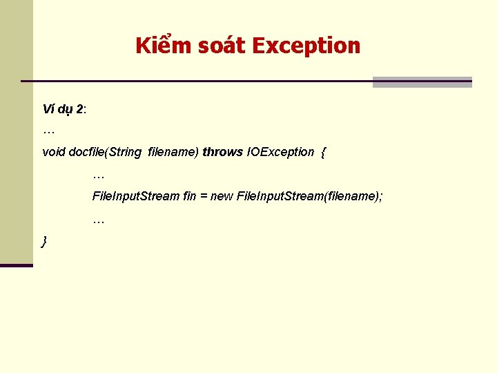 Kiểm soát Exception Ví dụ 2: … void docfile(String filename) throws IOException { …