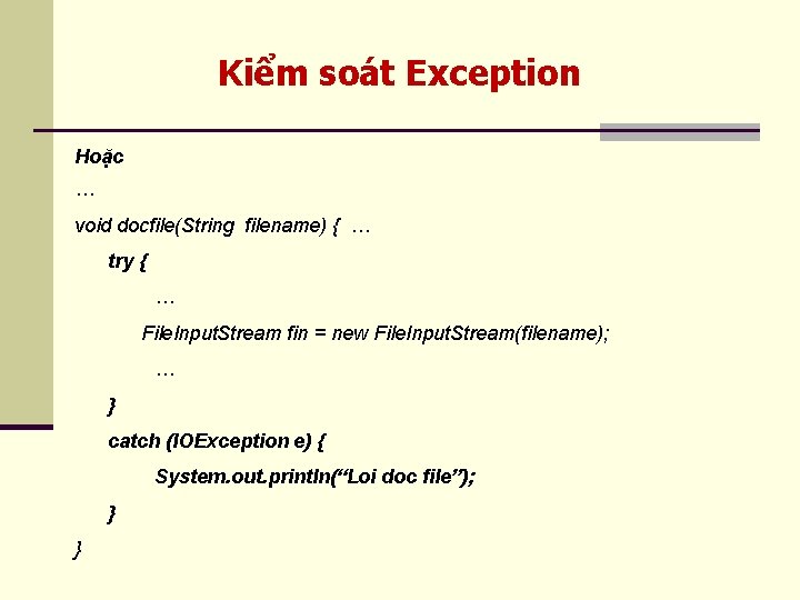 Kiểm soát Exception Hoặc … void docfile(String filename) { … try { … File.