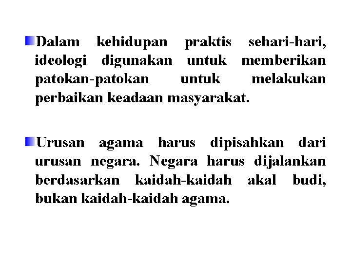 Dalam kehidupan praktis sehari-hari, ideologi digunakan untuk memberikan patokan-patokan untuk melakukan perbaikan keadaan masyarakat.