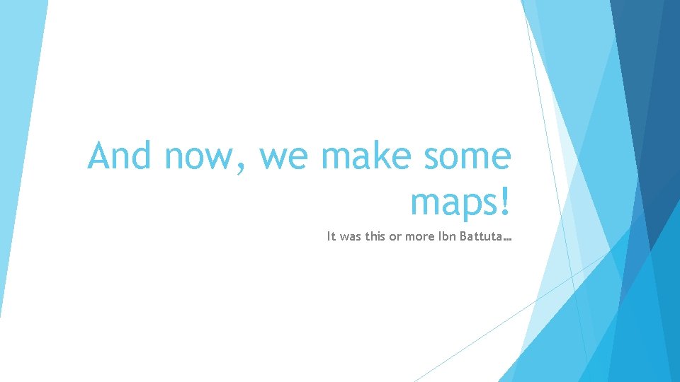 And now, we make some maps! It was this or more Ibn Battuta… 