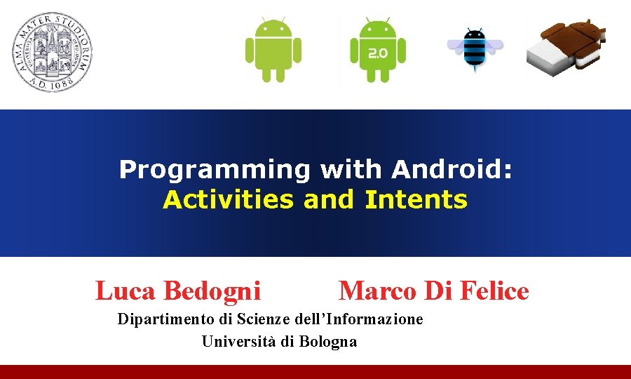 Programming with Android: Activities and Intents Luca Bedogni Marco Di Felice Dipartimento di Scienze