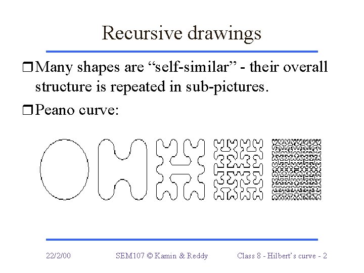 Recursive drawings r Many shapes are “self-similar” - their overall structure is repeated in
