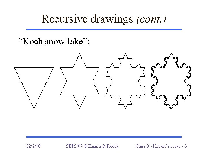Recursive drawings (cont. ) “Koch snowflake”: 22/2/00 SEM 107 © Kamin & Reddy Class