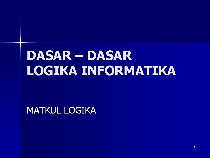 DASAR – DASAR LOGIKA INFORMATIKA MATKUL LOGIKA 1 