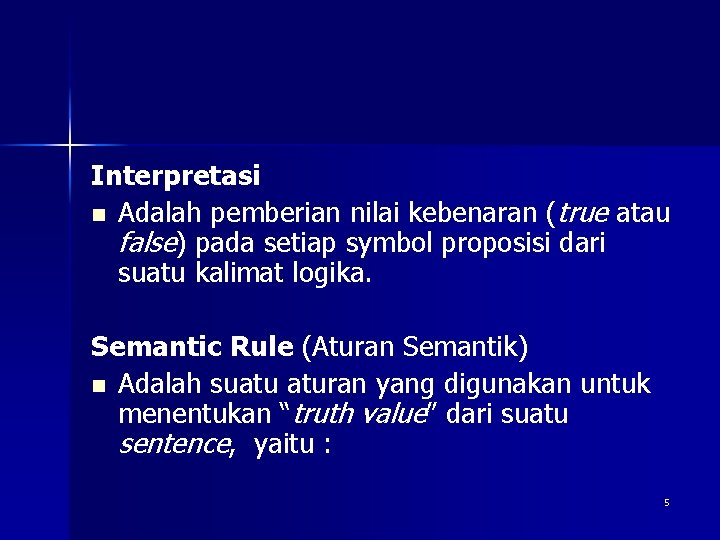 Interpretasi n Adalah pemberian nilai kebenaran (true atau false) pada setiap symbol proposisi dari