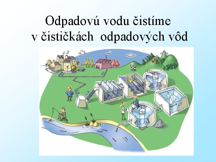 Odpadovú vodu čistíme v čističkách odpadových vôd 