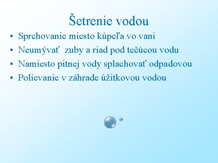 Šetrenie vodou • • Sprchovanie miesto kúpeľa vo vani Neumývať zuby a riad pod