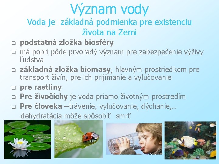 Význam vody Voda je základná podmienka pre existenciu života na Zemi q q q